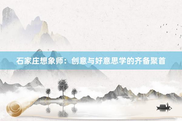 石家庄想象师：创意与好意思学的齐备聚首
