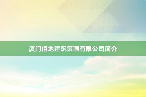厦门佰地建筑策画有限公司简介