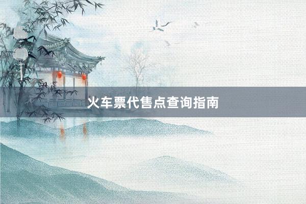 火车票代售点查询指南