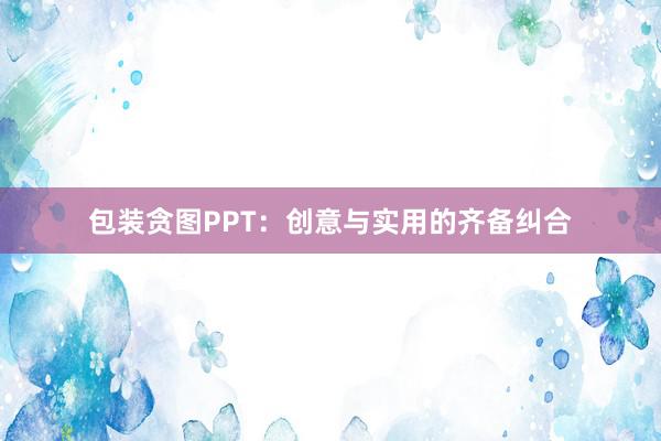 包装贪图PPT:创意与实用的齐备纠合