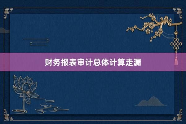 财务报表审计总体计算走漏